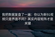 我把数据复盘了一遍：你以为新91视频只是界面不同？其实内容矩阵才是关键