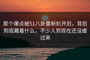 那个爆点被51八卦重新扒开后，背后到底藏着什么，不少人到现在还没缓过来