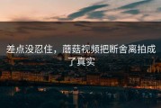 差点没忍住，蘑菇视频把断舍离拍成了真实
