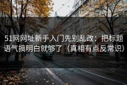 51网网址新手入门先别乱改：把标题语气搞明白就够了（真相有点反常识）