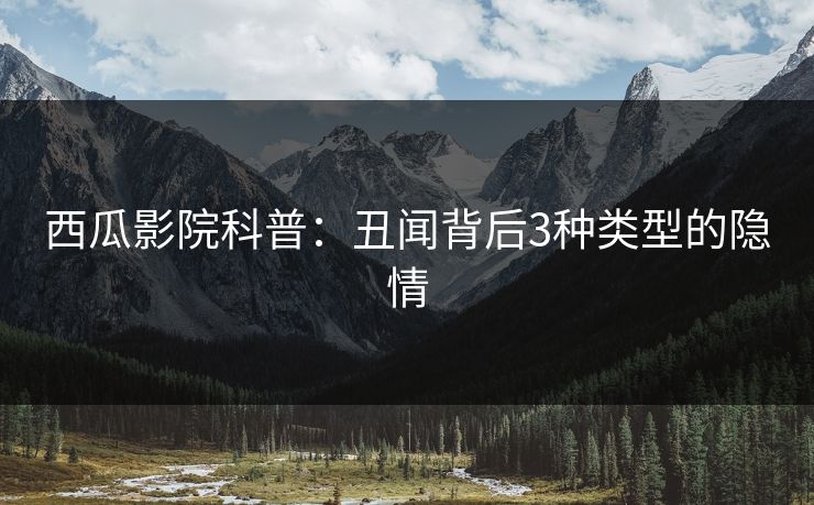 西瓜影院科普:丑闻背后3种类型的隐情 西瓜影院科普:丑闻背后3种类型的隐情