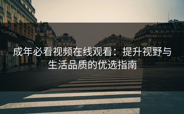 成年必看视频在线观看：提升视野与生活品质的优选指南
