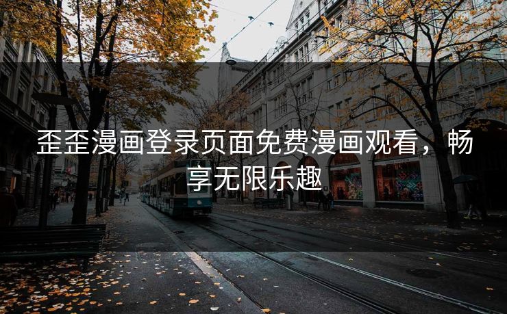 歪歪漫画登录页面免费漫画观看，畅享无限乐趣