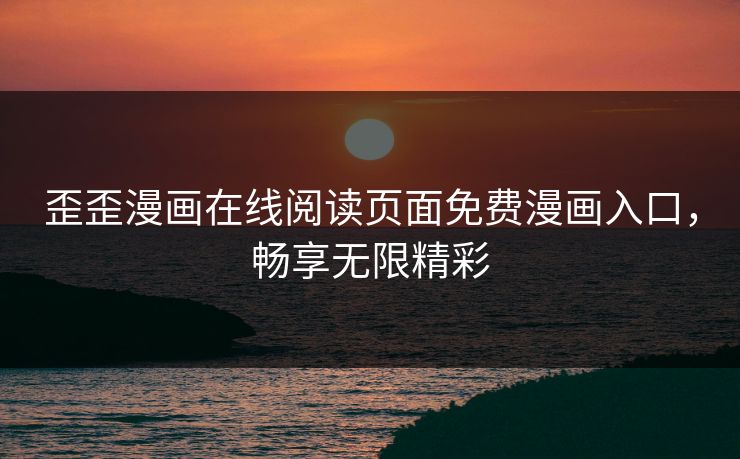 歪歪漫画在线阅读页面免费漫画入口，畅享无限精彩