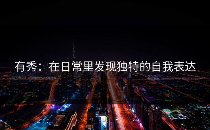 有秀：在日常里发现独特的自我表达