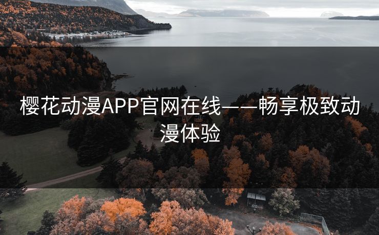 樱花动漫APP官网在线——畅享极致动漫体验