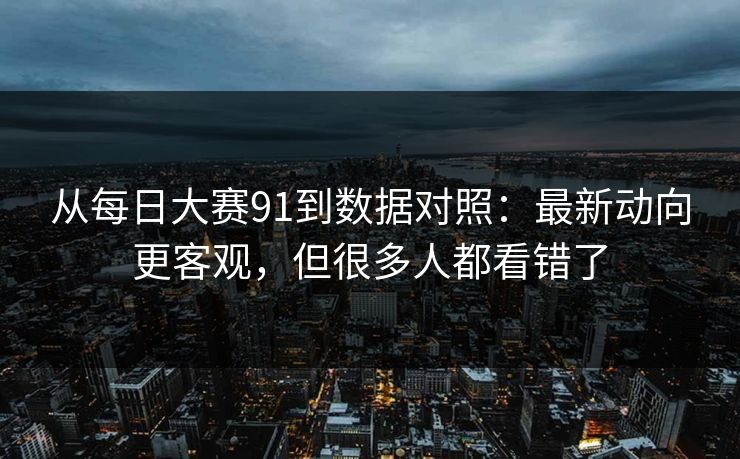 从每日大赛91到数据对照：最新动向更客观，但很多人都看错了