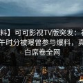 【爆料】可可影视TV版突发：神秘人在中午时分被曝曾参与爆料，真相大白席卷全网